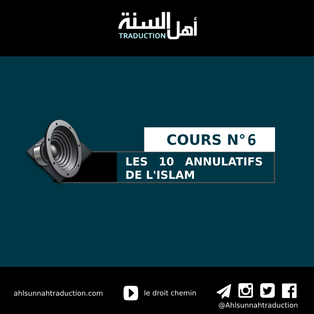 Cours n°6 : Les 10 annulatifs de l&rsquo;islam avec l&rsquo;explication de cheikh Salih Al Fawzan.