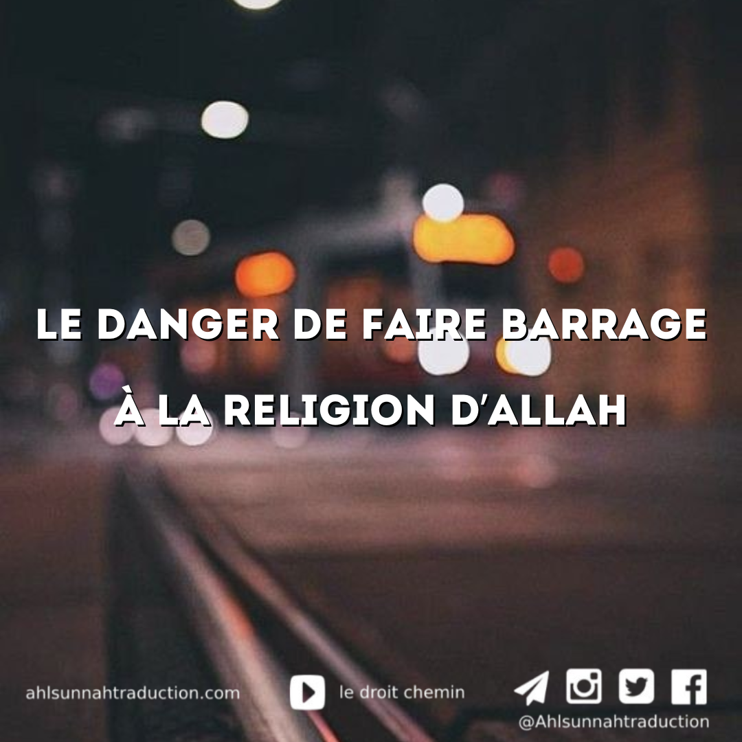 Le danger de faire barrage à la religion d’ALLAH