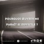 Pourquoi œuvrer me paraît si difficile ?